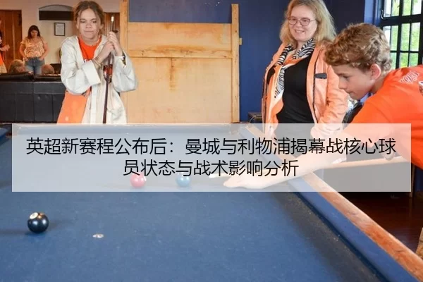 英超新赛程公布后：曼城与利物浦揭幕战核心球员状态与战术影响分析