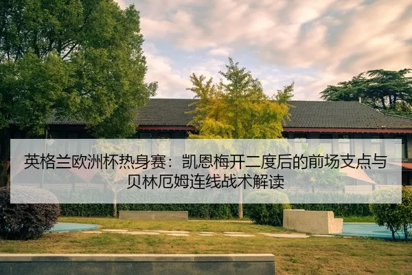 英格兰欧洲杯热身赛：凯恩梅开二度后的前场支点与贝林厄姆连线战术解读