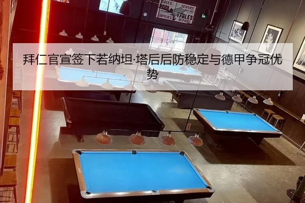 拜仁官宣签下若纳坦·塔后后防稳定与德甲争冠优势